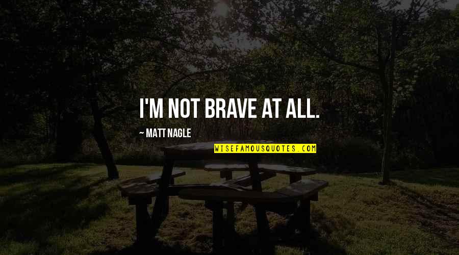 Nice Heart Warming Quotes By Matt Nagle: I'm not brave at all.