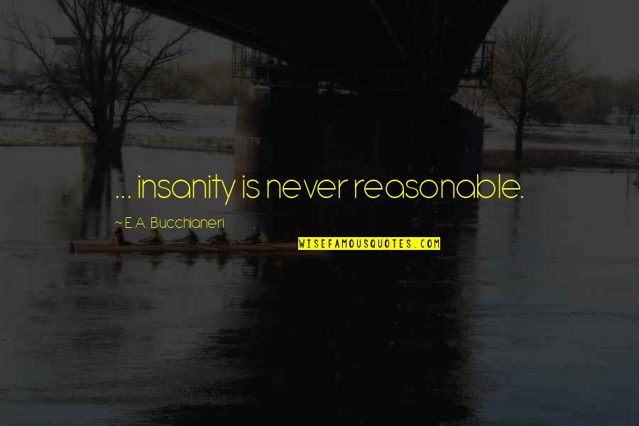 Nice Hips Quotes By E.A. Bucchianeri: ... insanity is never reasonable. Nice Hips Quotes By E.A. Bucchianeri: ... insanity is never reasonable.