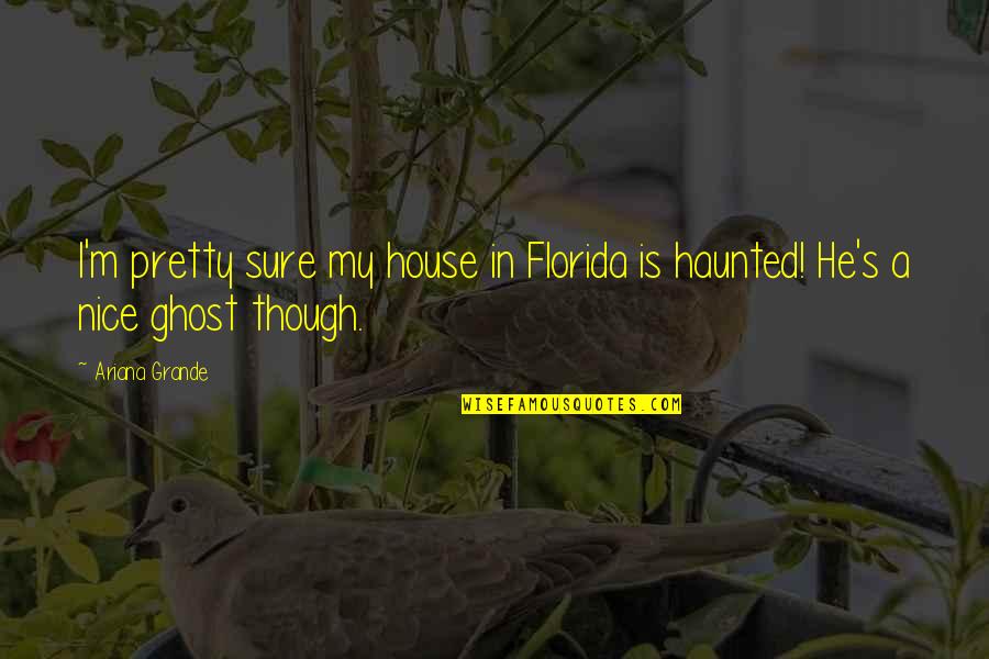 Nice House Quotes By Ariana Grande: I'm pretty sure my house in Florida is