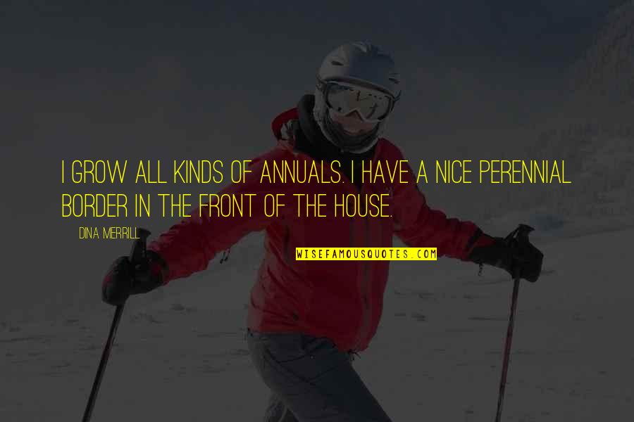 Nice House Quotes By Dina Merrill: I grow all kinds of annuals. I have Nice House Quotes By Dina Merrill: I grow all kinds of annuals. I have