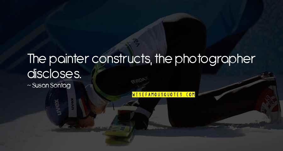 Nice Initiative Quotes By Susan Sontag: The painter constructs, the photographer discloses. Nice Initiative Quotes By Susan Sontag: The painter constructs, the photographer discloses.