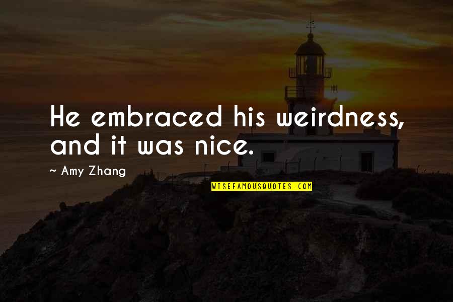 Nice Inspirational Quotes By Amy Zhang: He embraced his weirdness, and it was nice. Nice Inspirational Quotes By Amy Zhang: He embraced his weirdness, and it was nice.