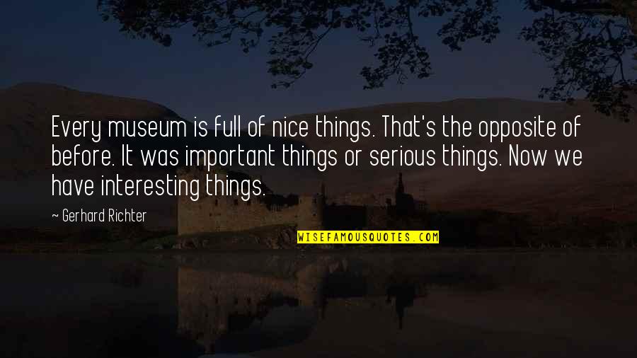 Nice Interesting Quotes By Gerhard Richter: Every museum is full of nice things. That's Nice Interesting Quotes By Gerhard Richter: Every museum is full of nice things. That's