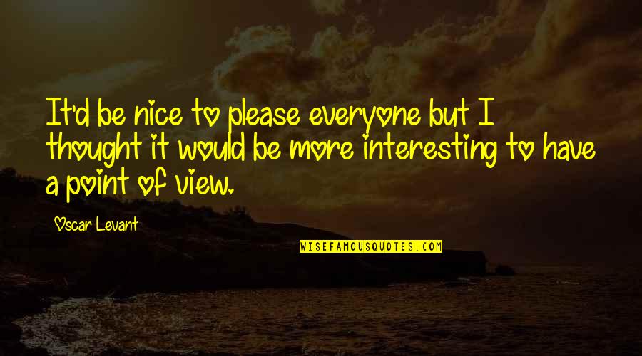 Nice Interesting Quotes By Oscar Levant: It'd be nice to please everyone but I Nice Interesting Quotes By Oscar Levant: It'd be nice to please everyone but I