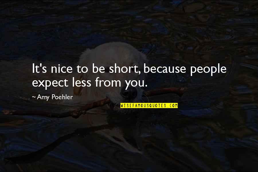 Nice Just Because Quotes By Amy Poehler: It's nice to be short, because people expect