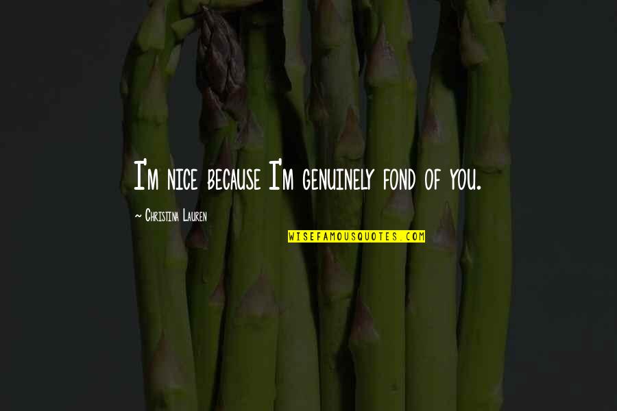 Nice Just Because Quotes By Christina Lauren: I'm nice because I'm genuinely fond of you.