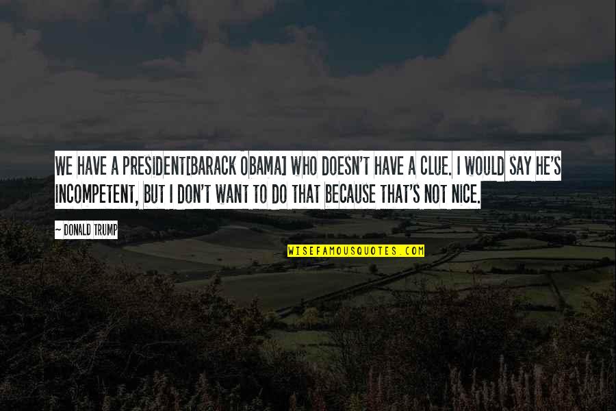 Nice Just Because Quotes By Donald Trump: We have a president[Barack Obama] who doesn't have