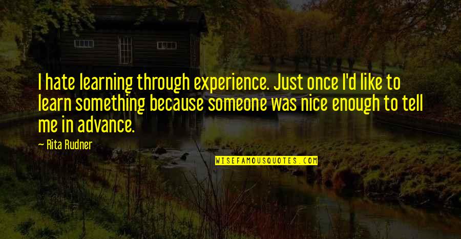 Nice Just Because Quotes By Rita Rudner: I hate learning through experience. Just once I'd