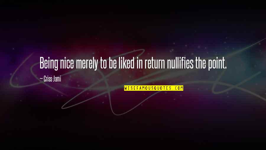 Nice Kind Quotes By Criss Jami: Being nice merely to be liked in return