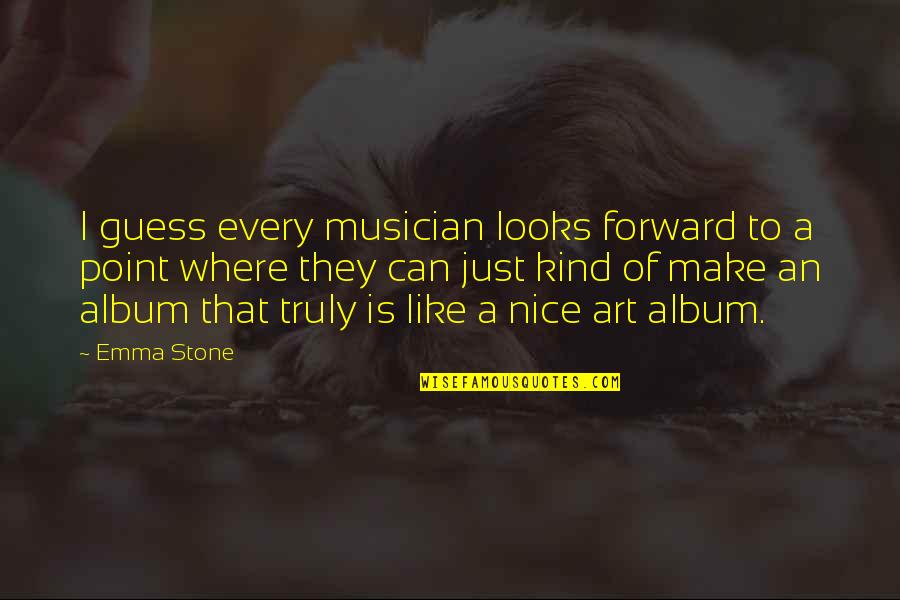 Nice Kind Quotes By Emma Stone: I guess every musician looks forward to a
