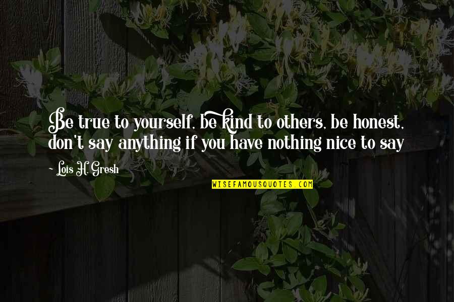 Nice Kind Quotes By Lois H. Gresh: Be true to yourself, be kind to others,
