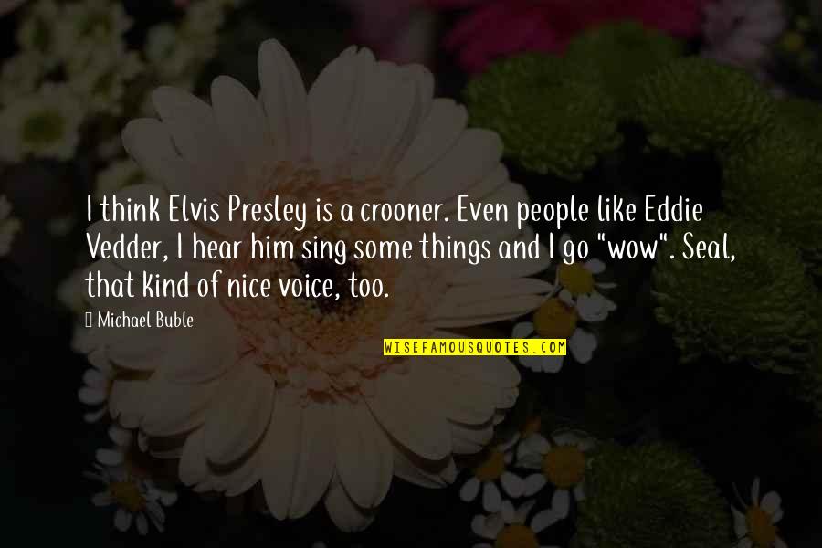 Nice Kind Quotes By Michael Buble: I think Elvis Presley is a crooner. Even