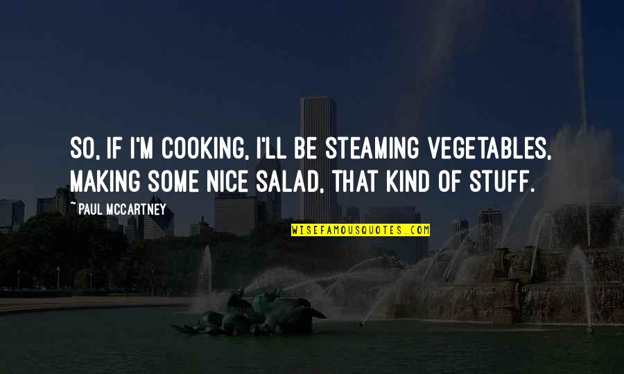 Nice Kind Quotes By Paul McCartney: So, if I'm cooking, I'll be steaming vegetables,