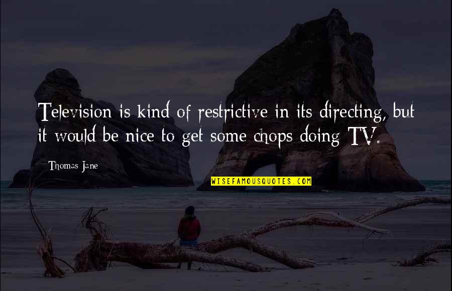 Nice Kind Quotes By Thomas Jane: Television is kind of restrictive in its directing,