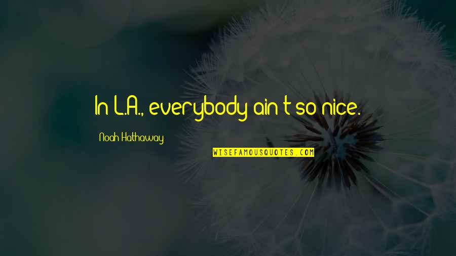 Nice L Quotes By Noah Hathaway: In L.A., everybody ain't so nice. Nice L Quotes By Noah Hathaway: In L.A., everybody ain't so nice.