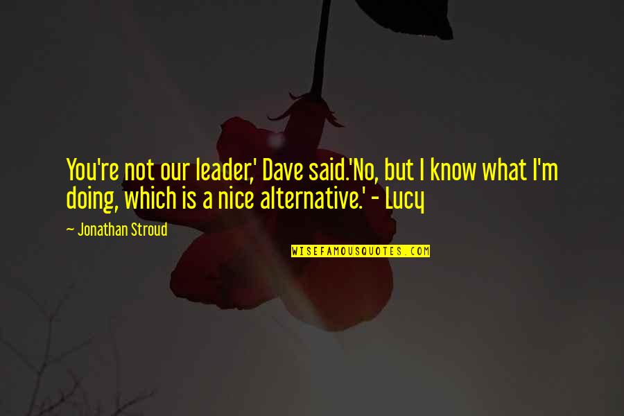 Nice Leader Quotes By Jonathan Stroud: You're not our leader,' Dave said.'No, but I