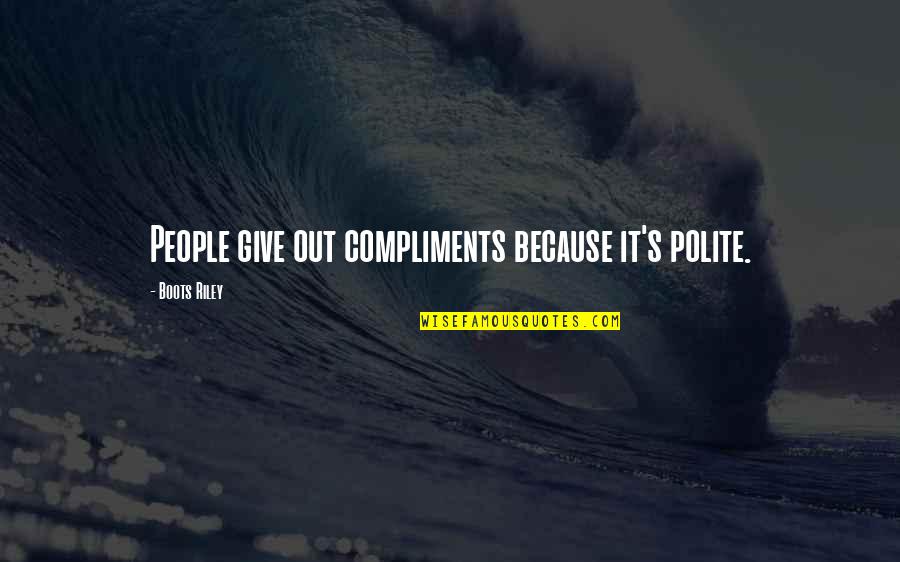 Nice Leadership Quotes By Boots Riley: People give out compliments because it's polite.