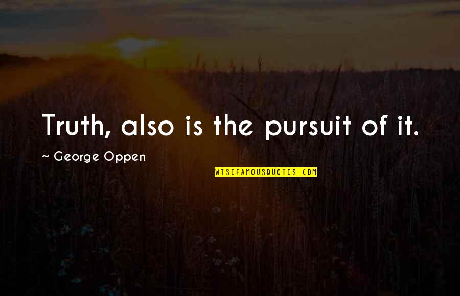 Nice Life Lesson Quotes By George Oppen: Truth, also is the pursuit of it.