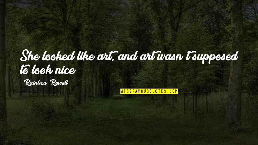 Nice Look Quotes By Rainbow Rowell: She looked like art, and art wasn't supposed