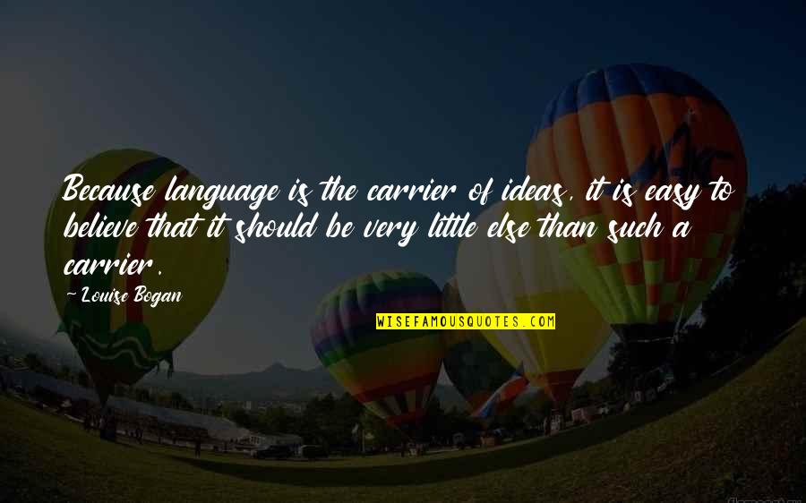 Nice Manipuri Quotes By Louise Bogan: Because language is the carrier of ideas, it