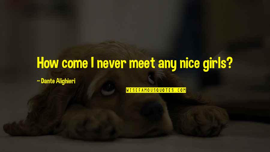Nice Meet Up Quotes By Dante Alighieri: How come I never meet any nice girls? Nice Meet Up Quotes By Dante Alighieri: How come I never meet any nice girls?