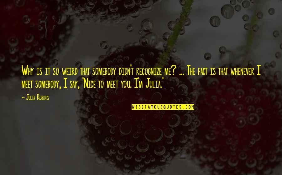 Nice Meet Up Quotes By Julia Roberts: Why is it so weird that somebody didn't Nice Meet Up Quotes By Julia Roberts: Why is it so weird that somebody didn't