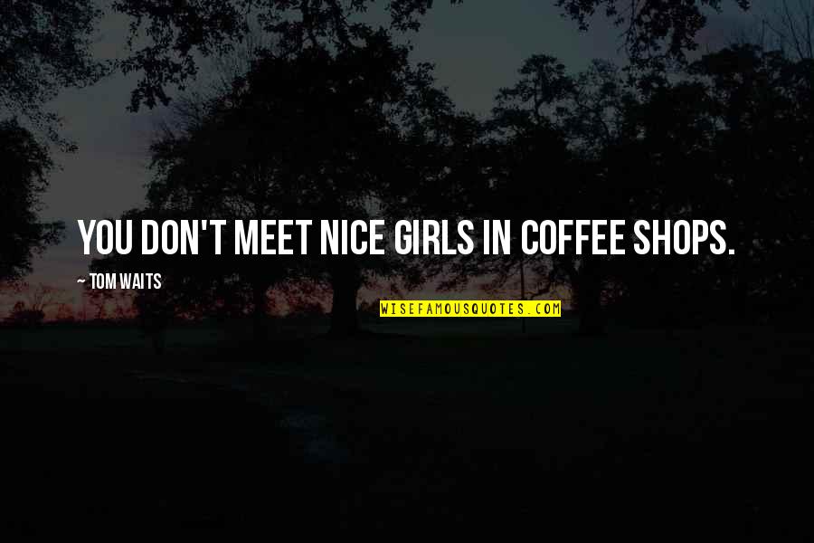 Nice Meet Up Quotes By Tom Waits: You don't meet nice girls in coffee shops. Nice Meet Up Quotes By Tom Waits: You don't meet nice girls in coffee shops.
