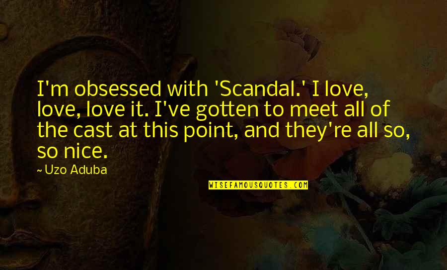Nice Meet Up Quotes By Uzo Aduba: I'm obsessed with 'Scandal.' I love, love, love Nice Meet Up Quotes By Uzo Aduba: I'm obsessed with 'Scandal.' I love, love, love