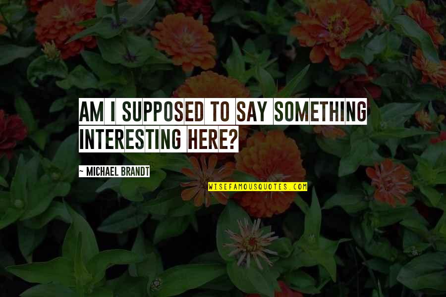 Nice Meeting You Today Quotes By Michael Brandt: Am I supposed to say something interesting here?