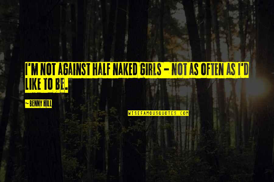 Nice Messages Quotes By Benny Hill: I'm not against half naked girls - not