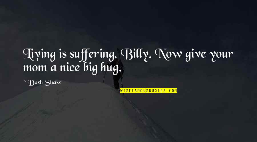 Nice Mom Quotes By Dash Shaw: Living is suffering, Billy. Now give your mom