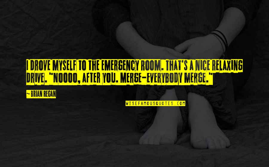 Nice N Funny Quotes By Brian Regan: I drove myself to the Emergency Room. That's