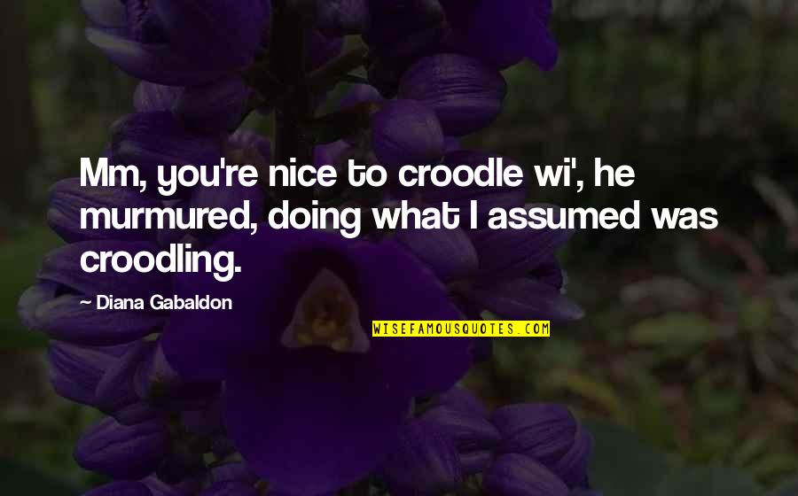 Nice N Funny Quotes By Diana Gabaldon: Mm, you're nice to croodle wi', he murmured,