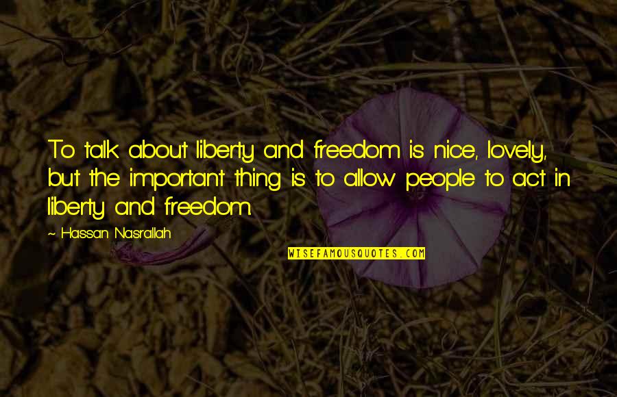 Nice N Lovely Quotes By Hassan Nasrallah: To talk about liberty and freedom is nice,