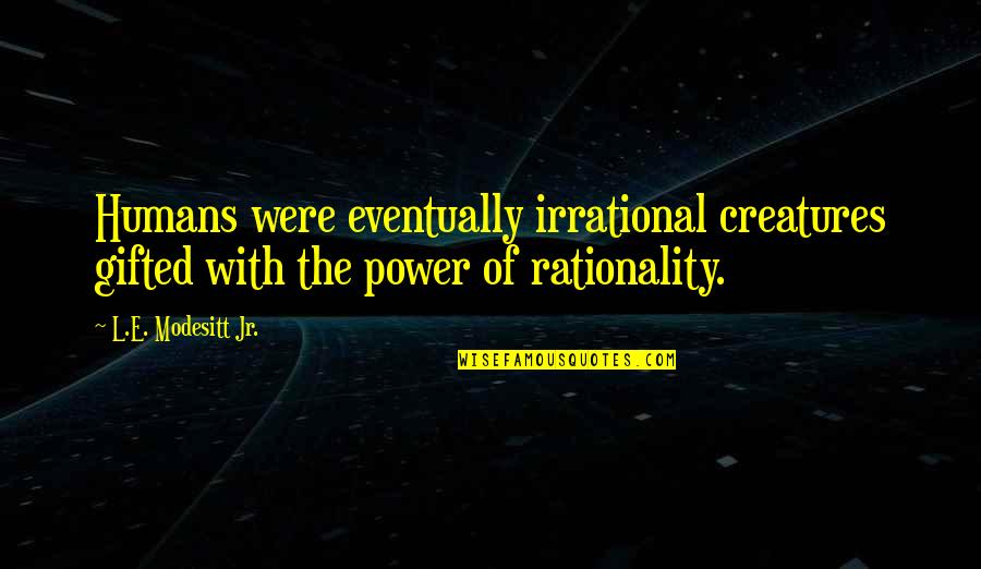 Nice N Romantic Quotes By L.E. Modesitt Jr.: Humans were eventually irrational creatures gifted with the