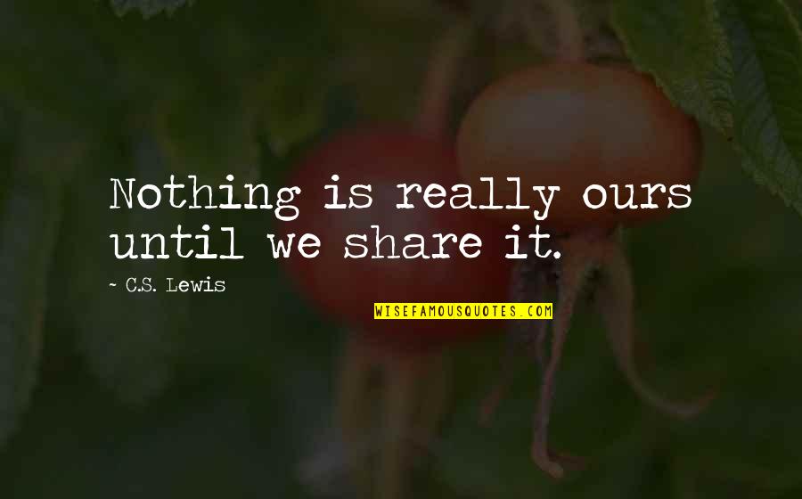 Nice N Short Love Quotes By C.S. Lewis: Nothing is really ours until we share it.