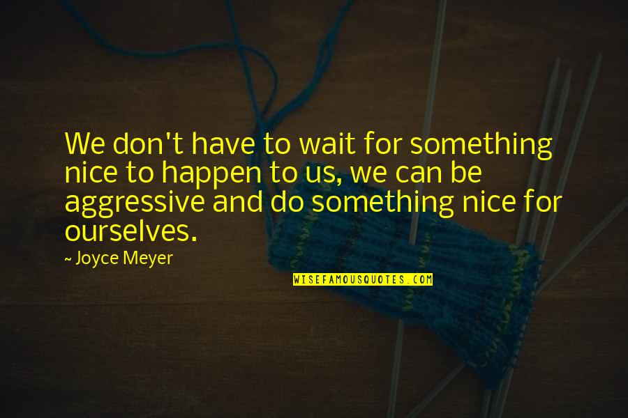 Nice Ourselves Quotes By Joyce Meyer: We don't have to wait for something nice Nice Ourselves Quotes By Joyce Meyer: We don't have to wait for something nice