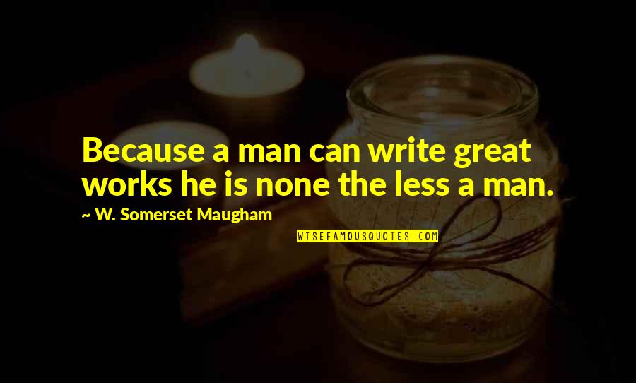 Nice Pension Quotes By W. Somerset Maugham: Because a man can write great works he