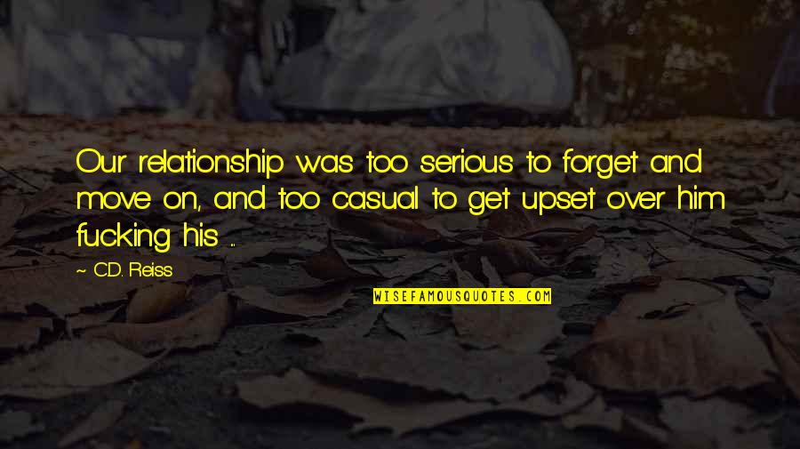 Nice People Being Taken Advantage Of Quotes By C.D. Reiss: Our relationship was too serious to forget and