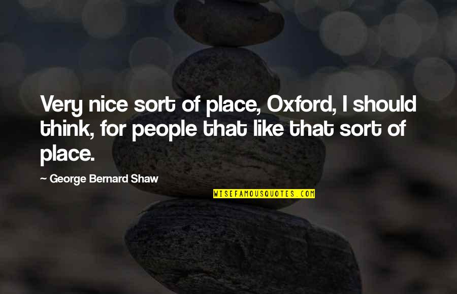 Nice People Quotes By George Bernard Shaw: Very nice sort of place, Oxford, I should