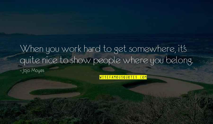 Nice People Quotes By Jojo Moyes: When you work hard to get somewhere, it's