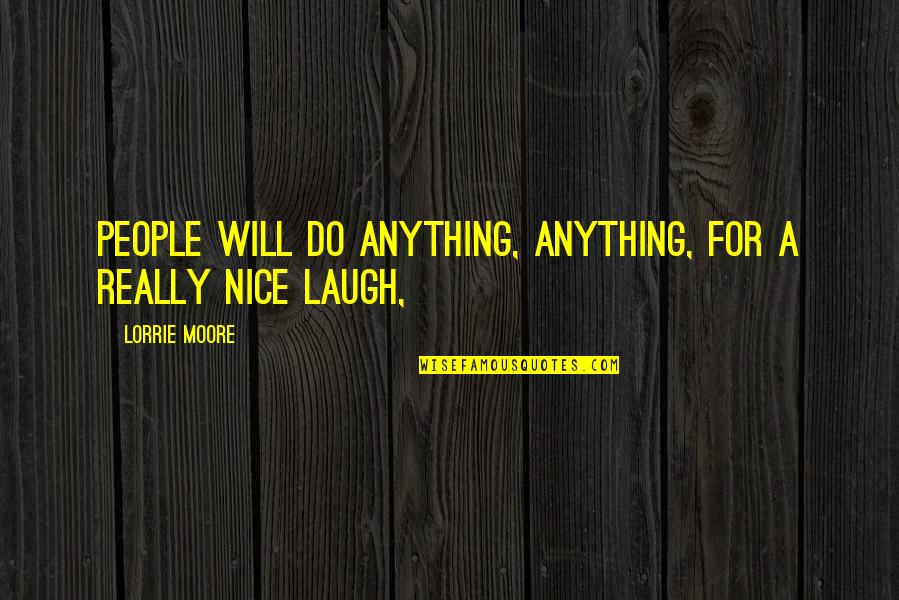 Nice People Quotes By Lorrie Moore: People will do anything, anything, for a really
