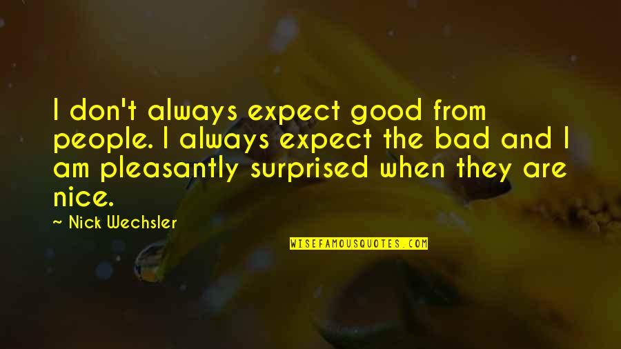 Nice People Quotes By Nick Wechsler: I don't always expect good from people. I