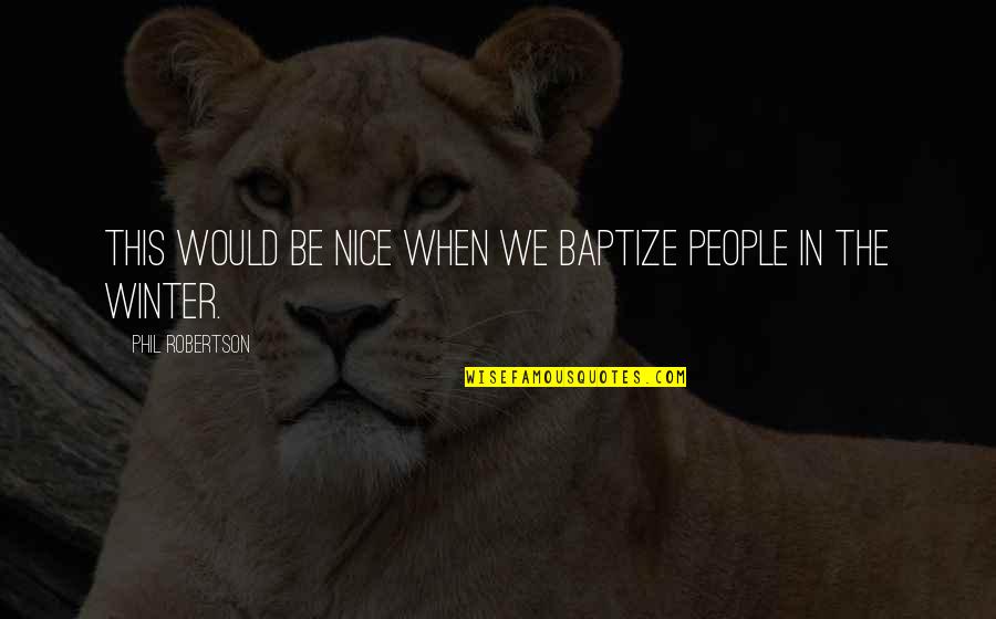 Nice People Quotes By Phil Robertson: This would be nice when we baptize people