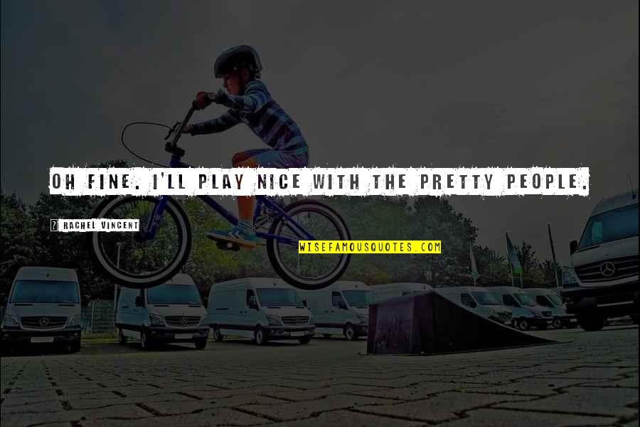 Nice People Quotes By Rachel Vincent: Oh fine. I'll play nice with the pretty