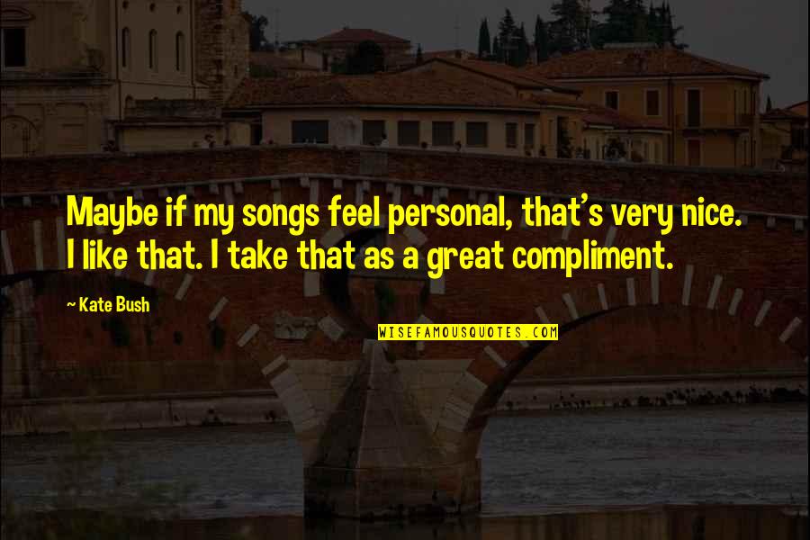 Nice Personal Quotes By Kate Bush: Maybe if my songs feel personal, that's very