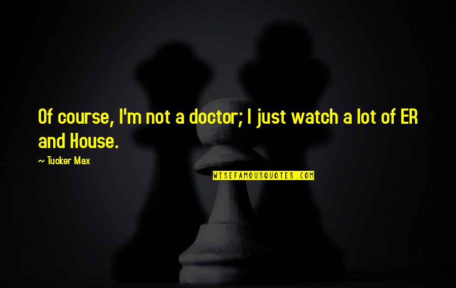 Nice Pics With Quotes By Tucker Max: Of course, I'm not a doctor; I just