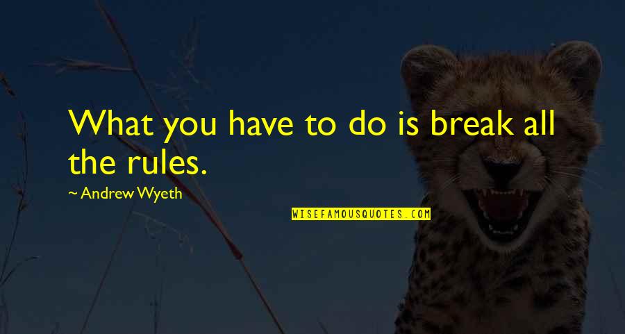 Nice Poems And Quotes By Andrew Wyeth: What you have to do is break all Nice Poems And Quotes By Andrew Wyeth: What you have to do is break all