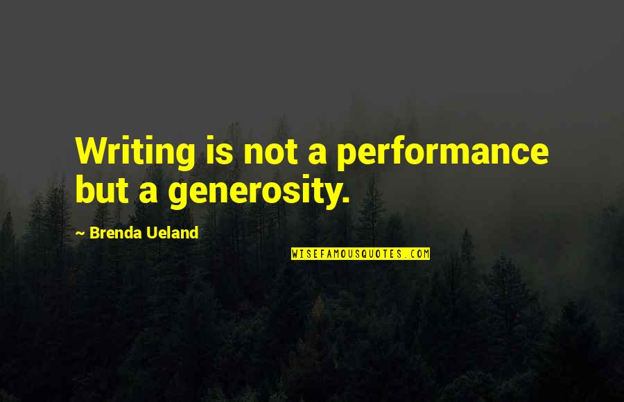 Nice Proverbs And Quotes By Brenda Ueland: Writing is not a performance but a generosity.