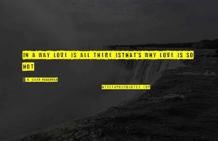 Nice Punishment Quotes By K. Silem Mohammad: in a way love is all there isthat's Nice Punishment Quotes By K. Silem Mohammad: in a way love is all there isthat's